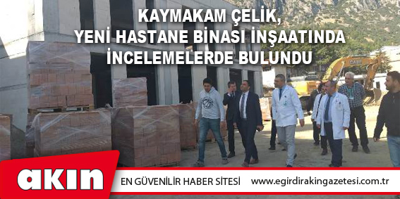 Kaymakam Çelik, Yeni Hastane Binası İnşaatında İncelemelerde Bulundu