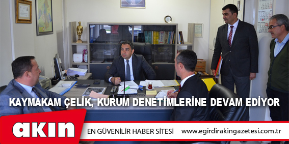 Kaymakam Çelik, Kurum Denetimlerine Devam Ediyor