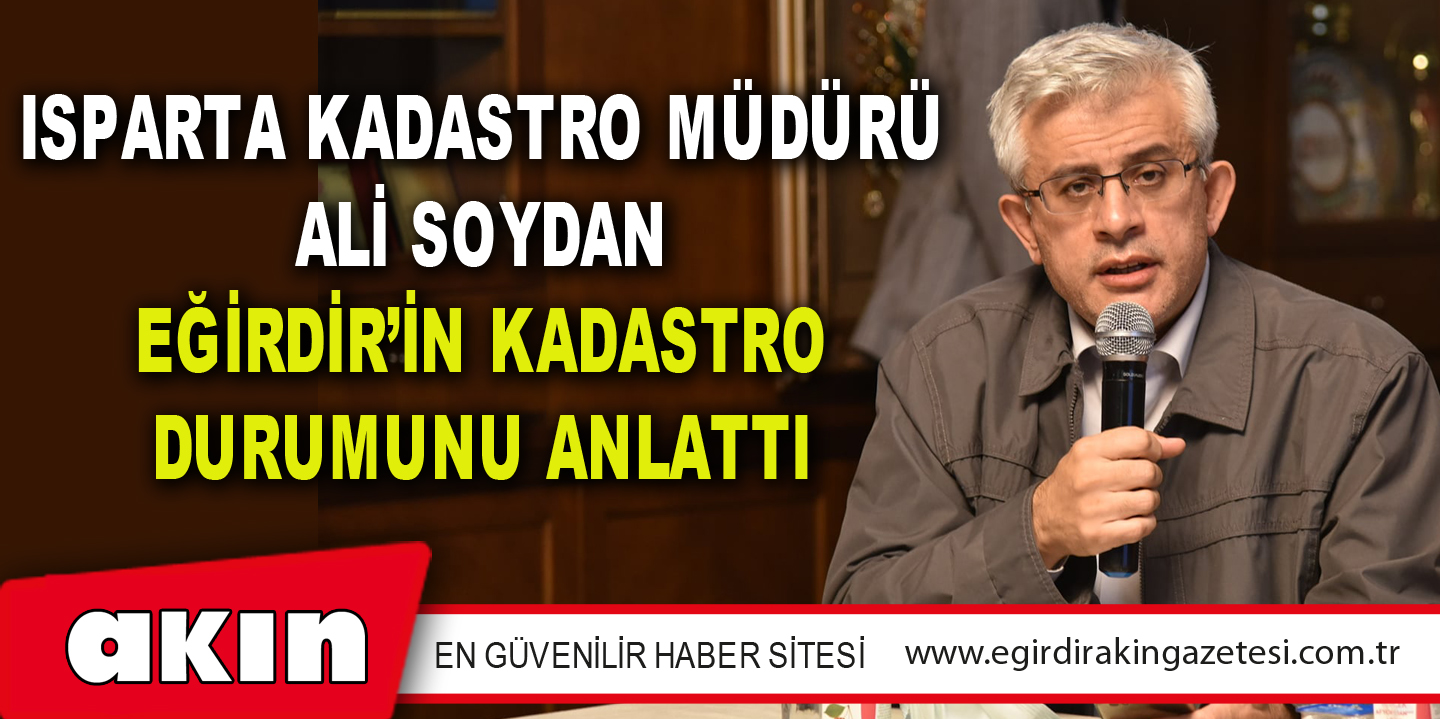 Isparta Kadastro Müdürü Ali Soydan Eğirdir'in Kadastro Durumunu Anlattı