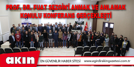 eğirdir haber,akın gazetesi,egirdir haberler,son dakika,Prof. Dr. Fuat Sezgin'i Anmak Ve Anlamak Konulu Konferans Gerçekleşti