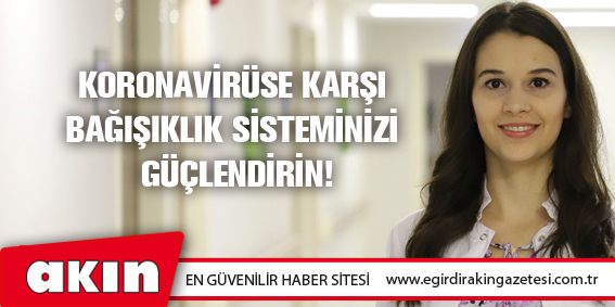 eğirdir haber,akın gazetesi,egirdir haberler,son dakika,Koronavirüse Karşı Bağışıklık Sisteminizi Güçlendirin!