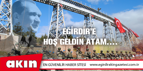 EĞİRDİR’E HOŞ GELDİN ATAM….