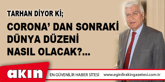 eğirdir haber,akın gazetesi,egirdir haberler,son dakika,CORONA’ DAN SONRAKİ DÜNYA DÜZENİ NASIL OLACAK?...