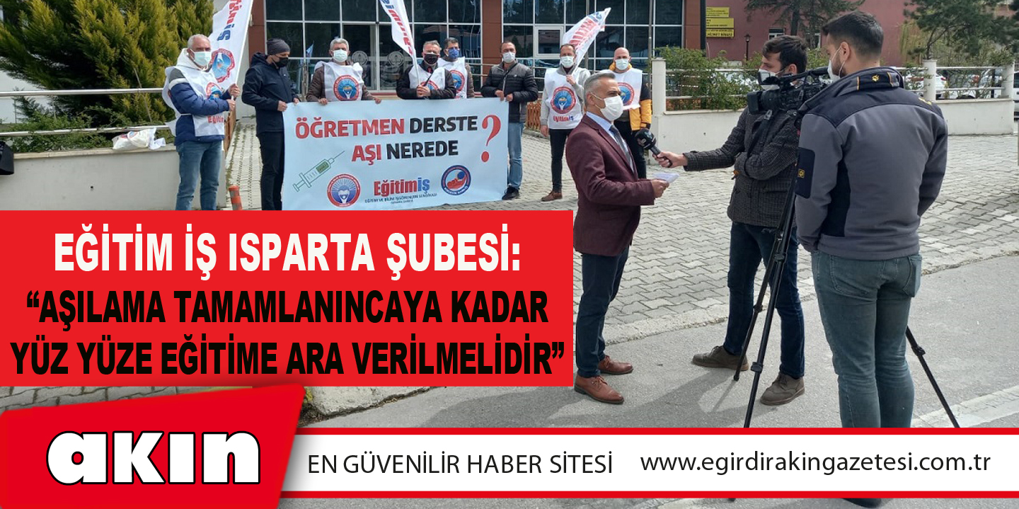 Eğitim İş Isparta Şubesi: “Aşılama Tamamlanıncaya Kadar Yüz Yüze Eğitime Ara Verilmelidir”