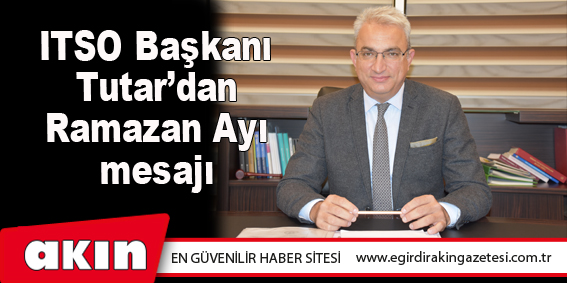 ITSO Başkanı Tutar’dan  Ramazan Ayı mesajı 