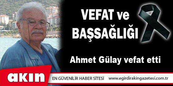 eğirdir haber,akın gazetesi,egirdir haberler,son dakika,Ahmet GÜLAY Vefat Etti