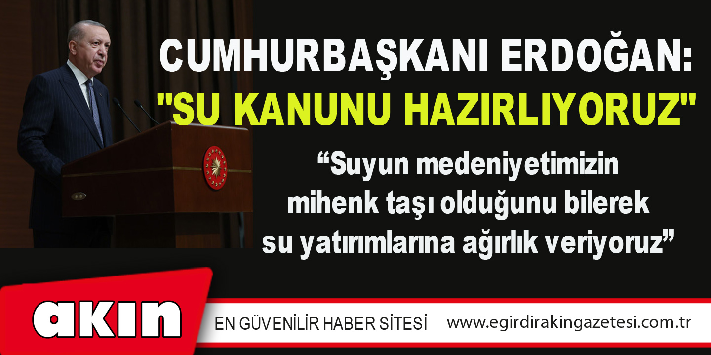 eğirdir haber,akın gazetesi,egirdir haberler,son dakika,Cumhurbaşkanı Erdoğan: "Su Kanunu Hazırlıyoruz"