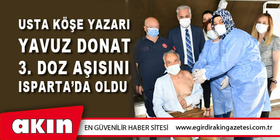 Usta Köşe Yazarı 3. Doz Aşısını Isparta’da Oldu