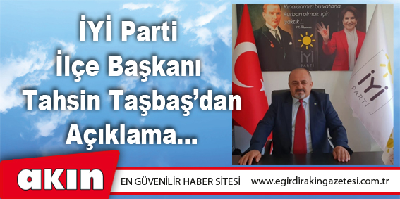 İYİ Parti İlçe Başkanı Tahsin Taşbaş’dan Açıklama...