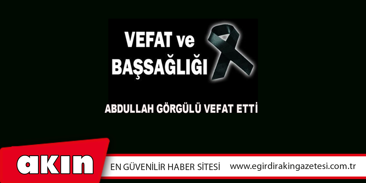 Abdullah Görgülü Vefat Etti