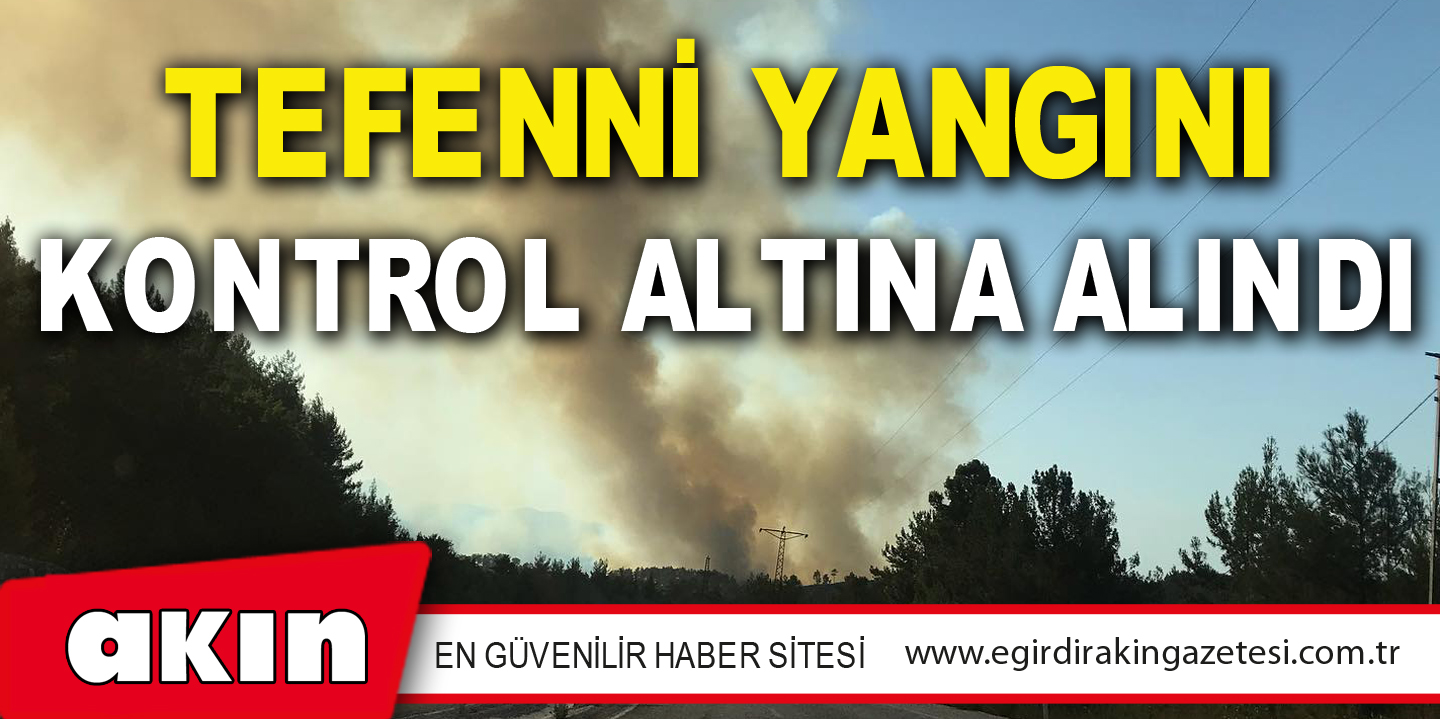 TEFENNİ YANGINI KONTROL ALTINA ALINDI