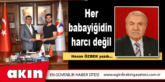 eğirdir haber,akın gazetesi,egirdir haberler,son dakika,Her babayiğidin harcı değil