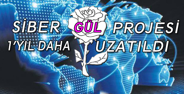 SİBER GÜL PROJESİ 1 YIL DAHA UZATILDI