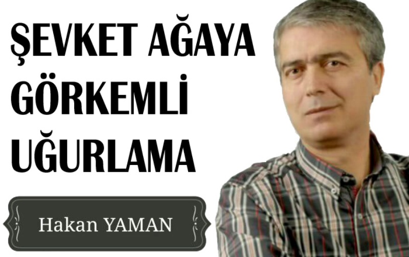 ŞEVKET AĞAYA  GÖRKEMLİ UĞURLAMA