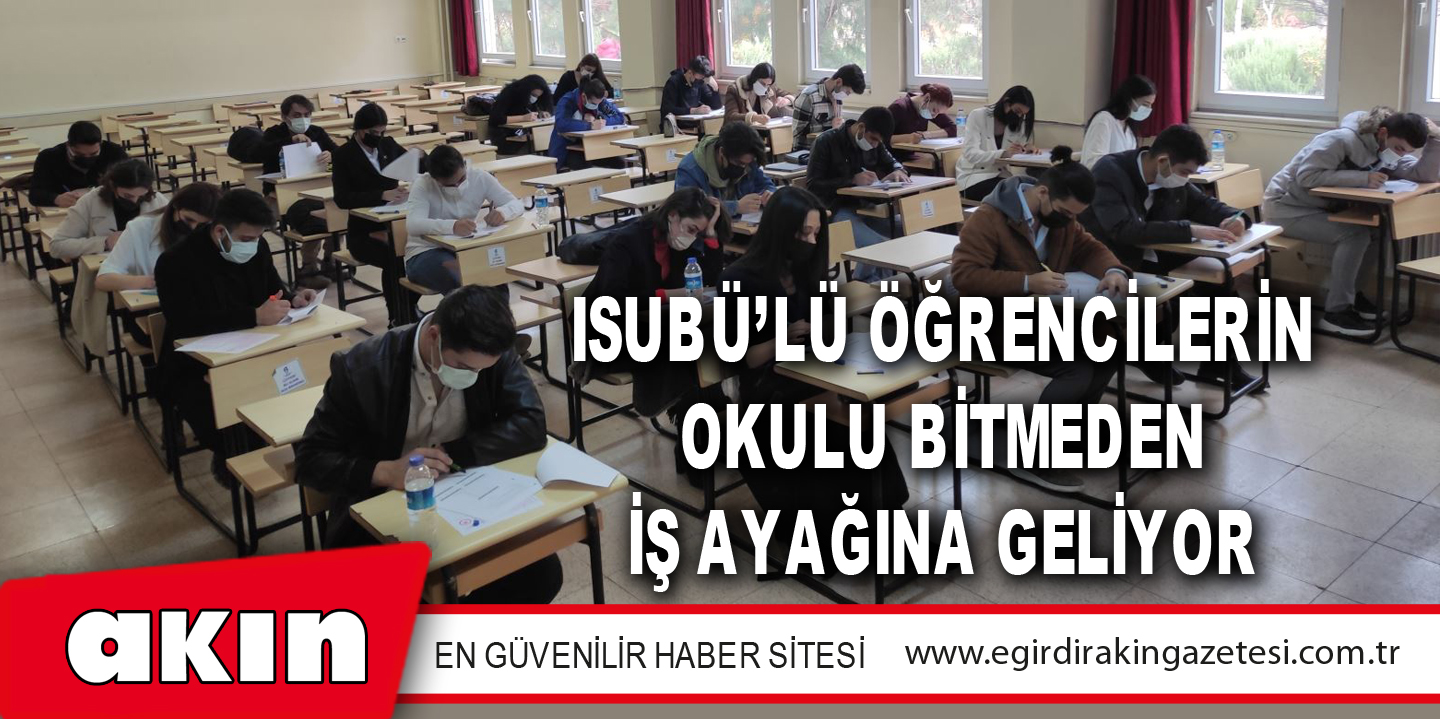 eğirdir haber,akın gazetesi,egirdir haberler,son dakika,ISUBÜ’LÜ ÖĞRENCİLERİN OKULU BİTMEDEN İŞ AYAĞINA GELİYOR