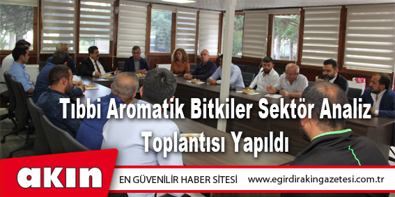 eğirdir haber,akın gazetesi,egirdir haberler,son dakika,Tıbbi Aromatik Bitkiler Sektör Analiz Toplantısı Yapıldı