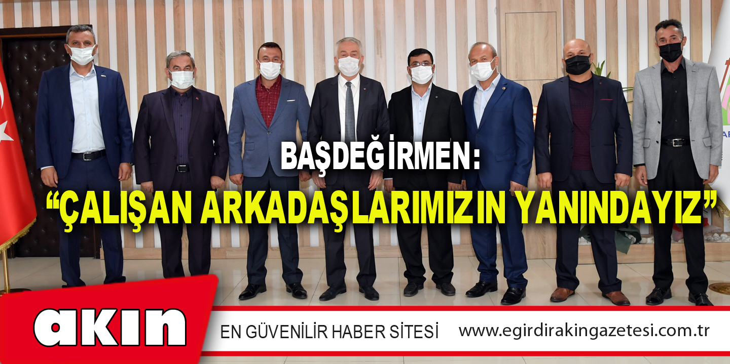 Başdeğirmen: “Çalışan Arkadaşlarımızın Yanındayız”