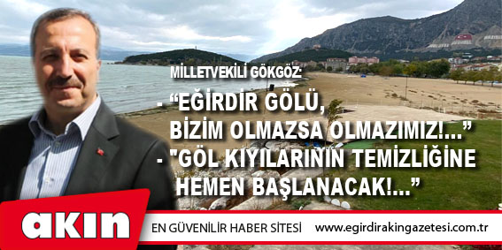 Milletvekili Gökgöz:  “Eğirdir Gölü, Bizim Olmazsa Olmazımız!...”