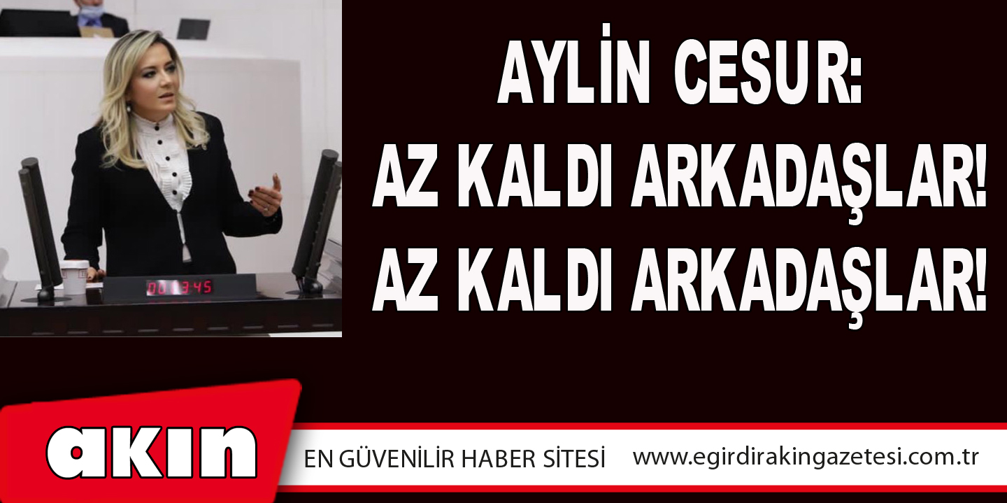 Aylin Cesur: Az Kaldı Arkadaşlar! Az Kaldı Arkadaşlar!