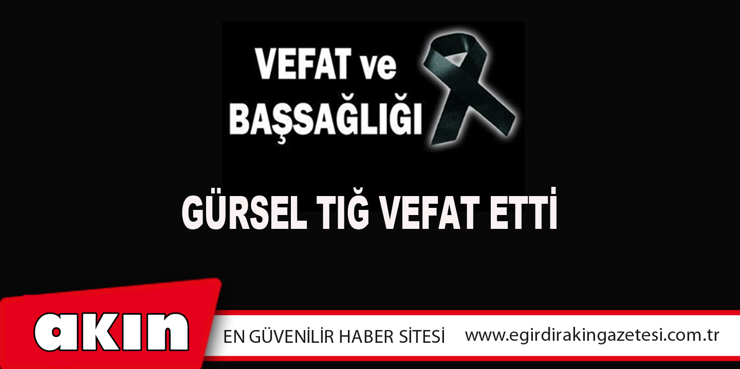 Gürsel Tığ vefat etti