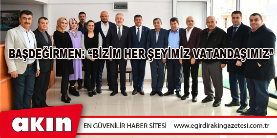 Başdeğirmen: “Bizim Her Şeyimiz Vatandaşımız”