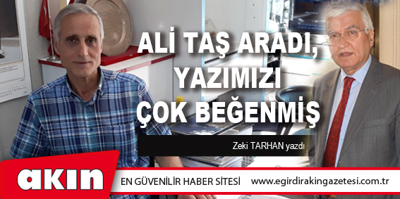 eğirdir haber,akın gazetesi,egirdir haberler,son dakika,Ali Taş Aradı, Yazımızı Çok Beğenmiş