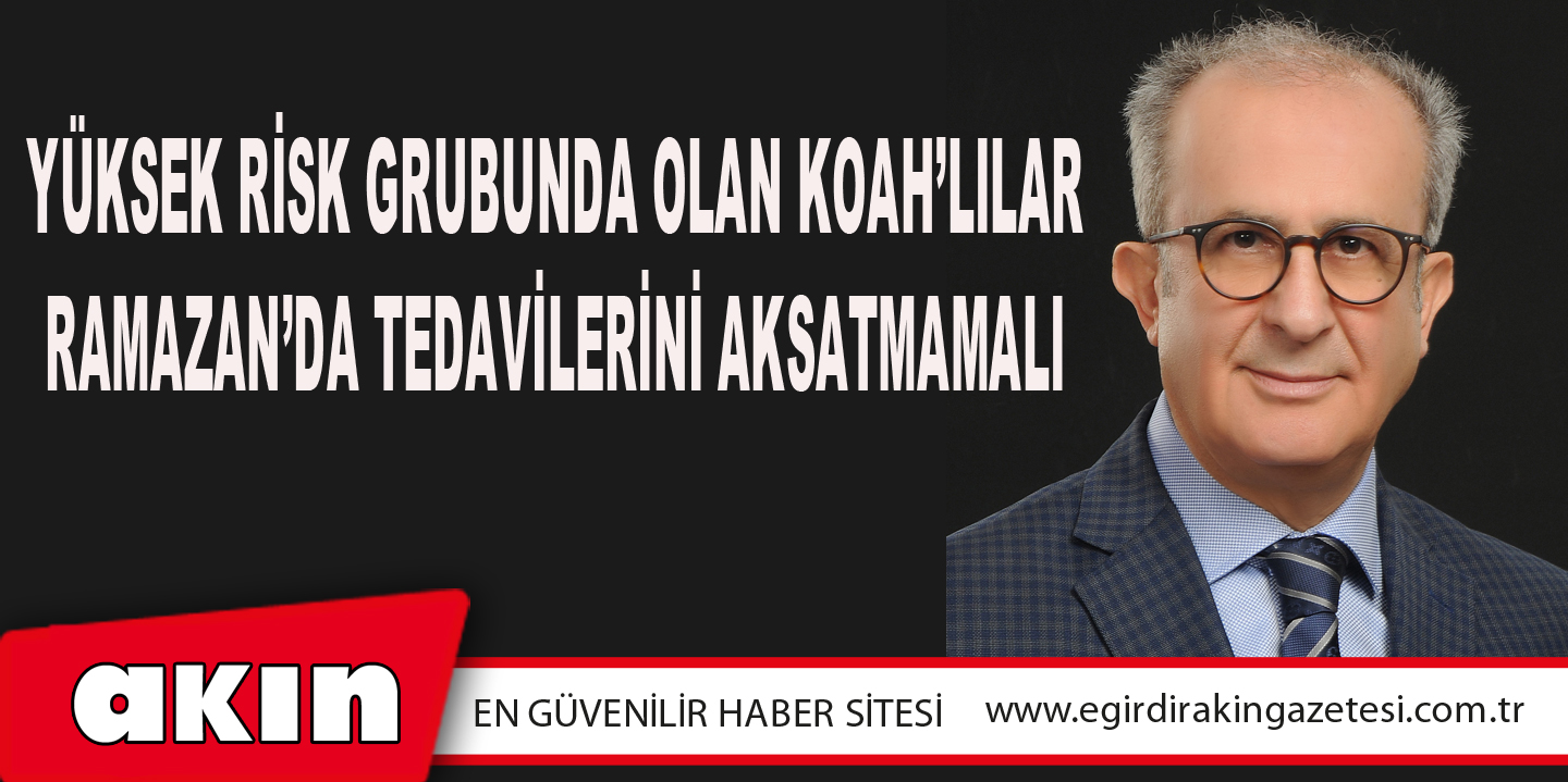 eğirdir haber,akın gazetesi,egirdir haberler,son dakika,Yüksek Risk Grubunda Olan KOAH’lılar Ramazan’da Tedavilerini Aksatmamalı