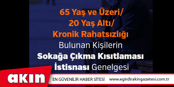 65 Yaş ve Üzeri/20 Yaş Altı/Kronik Rahatsızlığı Bulunan Kişilerin Sokağa Çıkma Kısıtlaması İstisnası Genelgesi