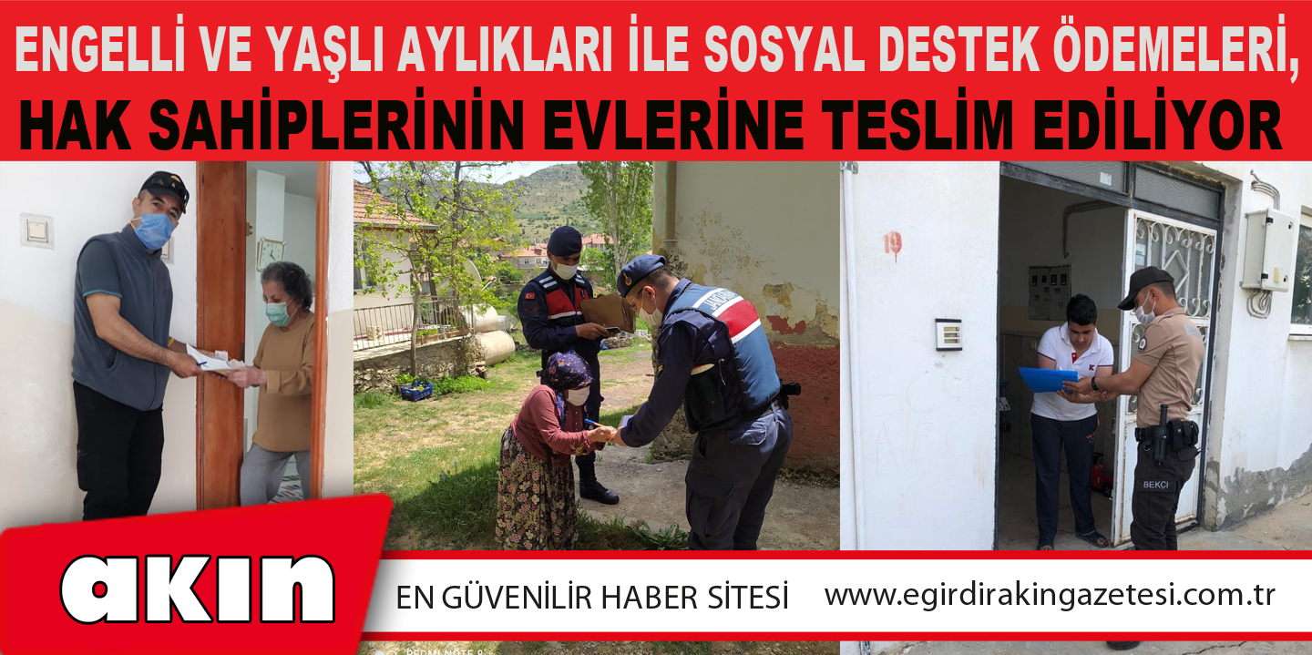 ENGELLİ VE YAŞLI AYLIKLARI İLE SOSYAL DESTEK ÖDEMELERİ, HAK SAHİPLERİNİN EVLERİNE TESLİM EDİLİYOR