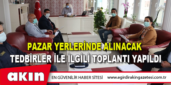 Pazar Yerlerinde Alınacak Tedbirler İle İlgili Toplantı Yapıldı