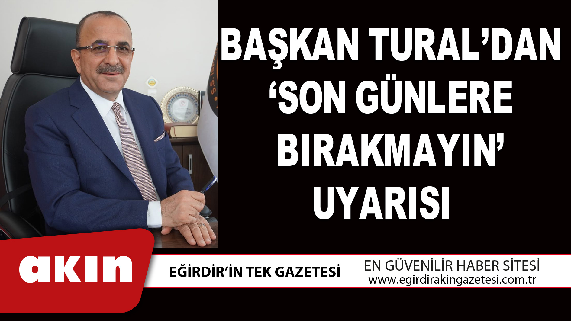eğirdir haber,akın gazetesi,egirdir haberler,son dakika,BAŞKAN TURAL’DAN ‘SON GÜNLERE BIRAKMAYIN’ UYARISI 