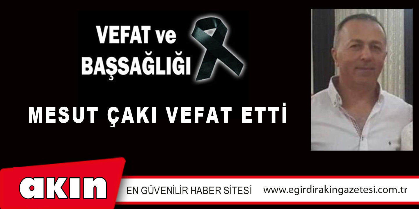 MESUT ÇAKI VEFAT ETTİ