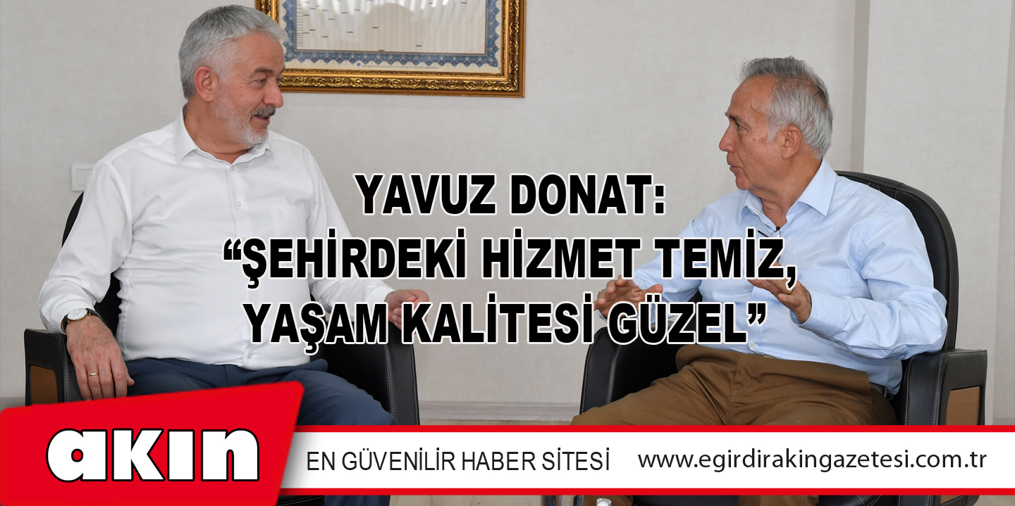 Yavuz Donat: “Şehirdeki Hizmet Temiz, Yaşam Kalitesi Güzel”
