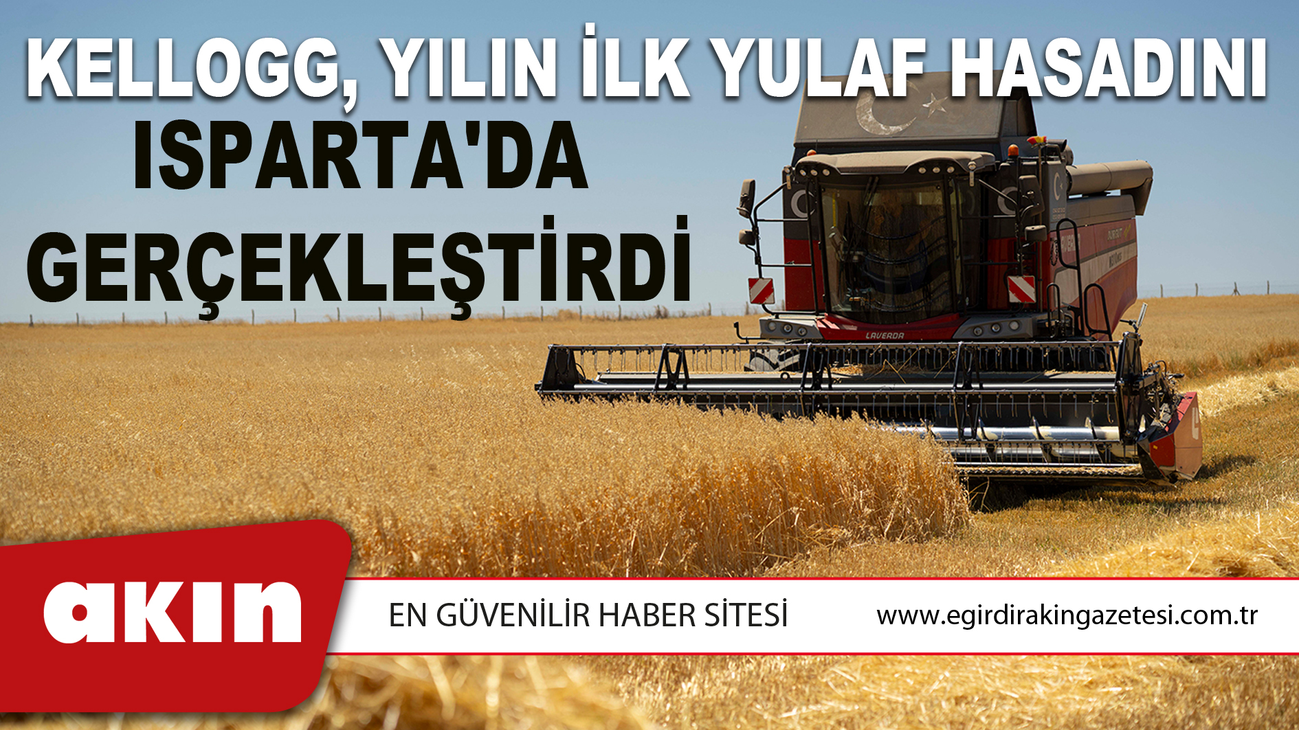 eğirdir haber,akın gazetesi,egirdir haberler,son dakika,KELLOGG, YILIN İLK YULAF HASADINI ISPARTA'DA GERÇEKLEŞTİRDİ