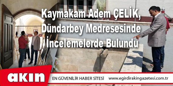 Kaymakam Adem ÇELİK, Dündarbey Medresesinde İncelemelerde Bulundu