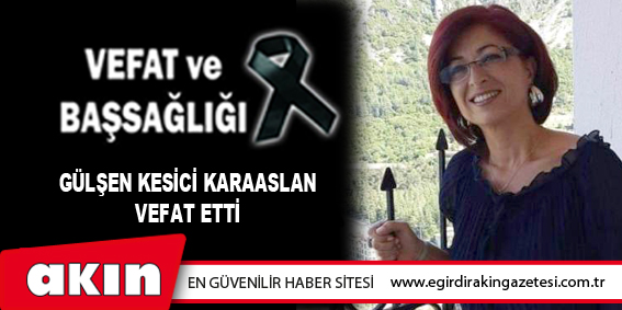 GÜLŞEN KESİCİ KARAASLAN VEFAT ETTİ