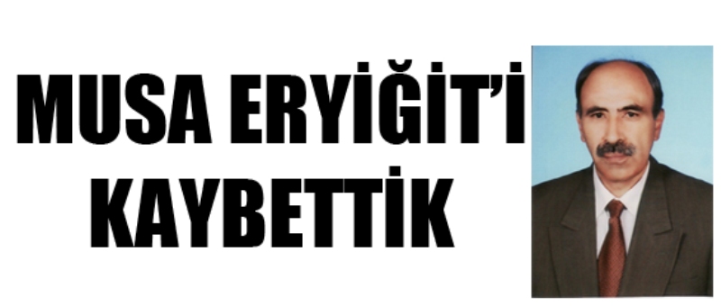 MUSA ERYİĞİT?İ KAYBETTİK