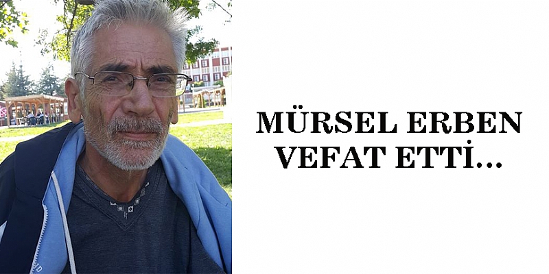 MÜRSEL ERBEN VEFAT ETTİ?