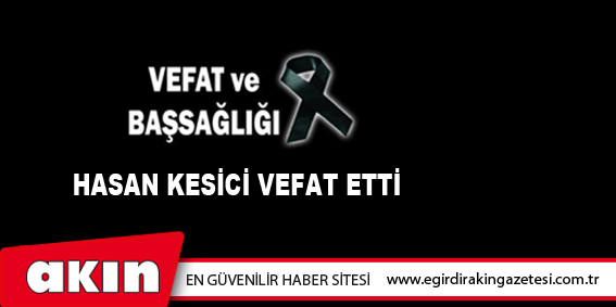 HASAN KESİCİ VEFAT ETTİ
