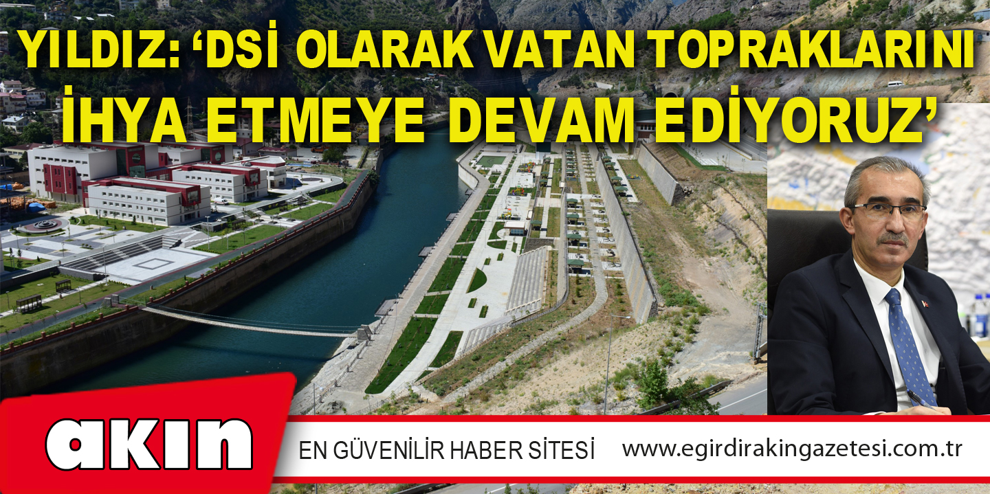 Yıldız: ‘Dsi Olarak Vatan Topraklarını İhya Etmeye Devam Ediyoruz’