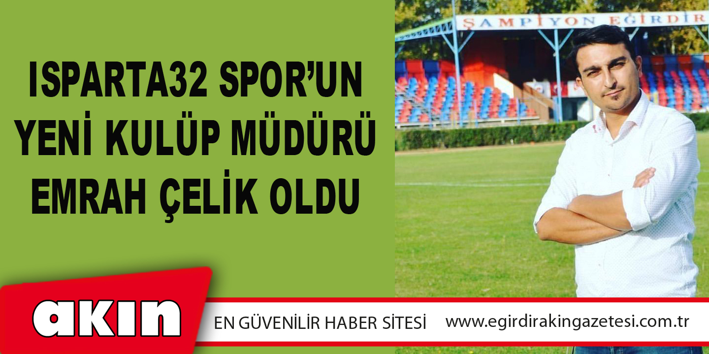 eğirdir haber,akın gazetesi,egirdir haberler,son dakika,Isparta32 Spor’un Yeni Kulüp Müdürü Emrah Çelik Oldu