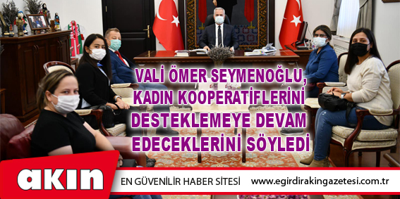 Vali Ömer Seymenoğlu, Kadın Kooperatiflerini  Desteklemeye Devam Edeceklerini Söyledi