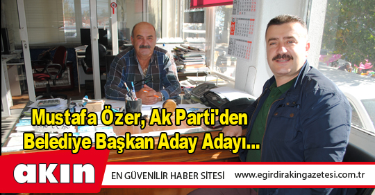 eğirdir haber,akın gazetesi,egirdir haberler,son dakika,Mustafa Özer, Ak Parti'den Belediye Başkan Aday Adayı...