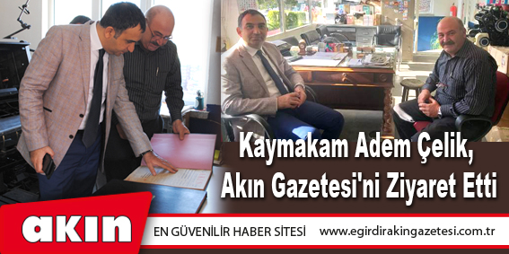 Kaymakam Adem Çelik, Akın Gazetesi'ni Ziyaret Etti
