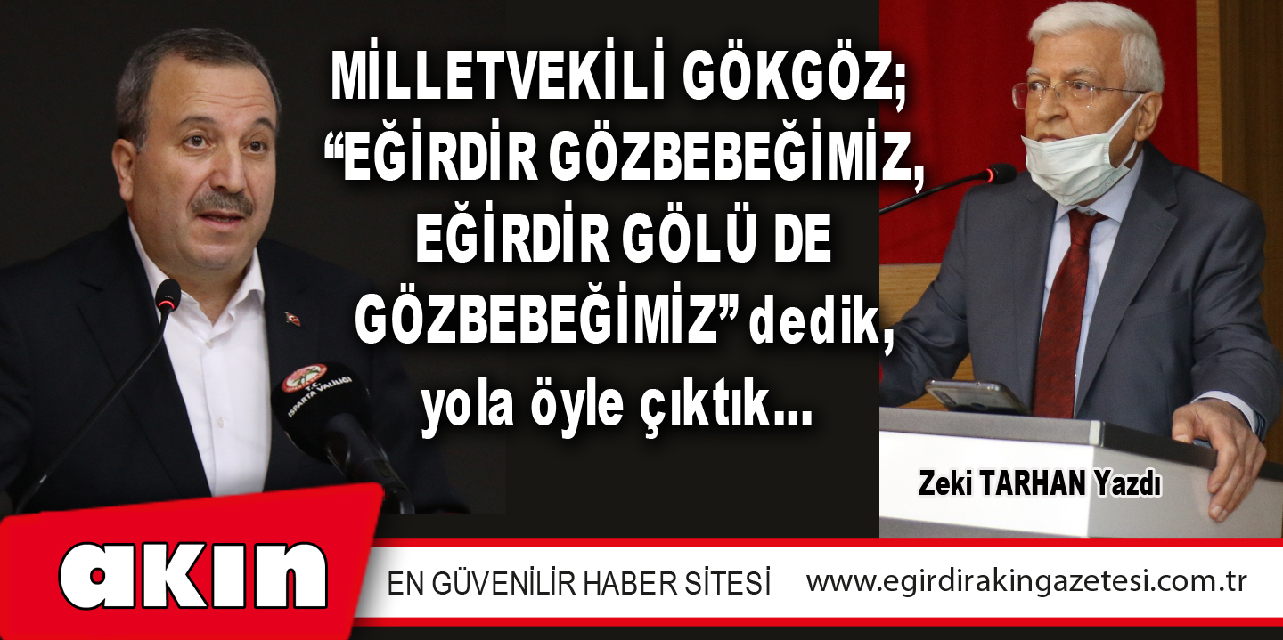 MİLLETVEKİLİ GÖKGÖZ;  “EĞİRDİR GÖZBEBEĞİMİZ, EĞİRDİR GÖLÜ DE GÖZBEBEĞİMİZ” dedik, yola öyle çıktık… 