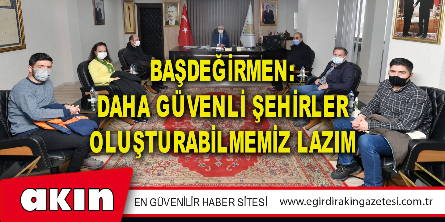 Başdeğirmen: Daha Güvenli Şehirler Oluşturabilmemiz Lazım