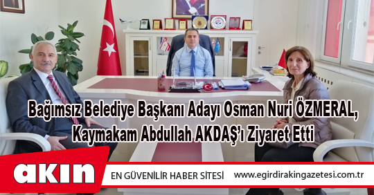 Bağımsız Belediye Başkanı Adayı Osman Nuri ÖZMERAL,  Kaymakam Abdullah AKDAŞ’ı Ziyaret Etti   