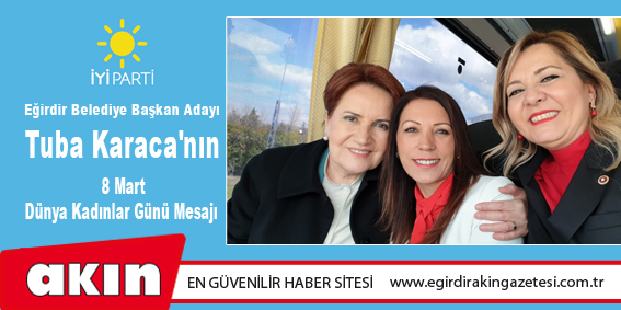 eğirdir haber,akın gazetesi,egirdir haberler,son dakika,İYİ Parti Eğirdir Belediye Başkan Adayı Tuba Karaca'nın 8 Mart Dünya Kadınlar Günü Mesajı 