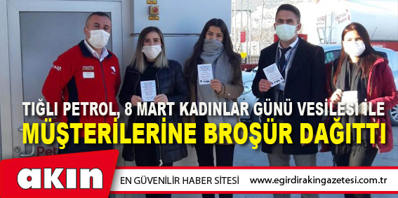 TIĞLI PETROL, 8 MART KADINLAR GÜNÜ VESİLESİ İLE MÜŞTERİLERİNE BROŞÜR DAĞITTI