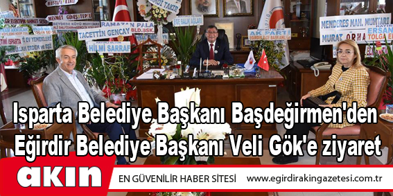 Isparta Belediye Başkanı Başdeğirmen'den  Eğirdir Belediye Başkanı Veli Gök'e ziyaret